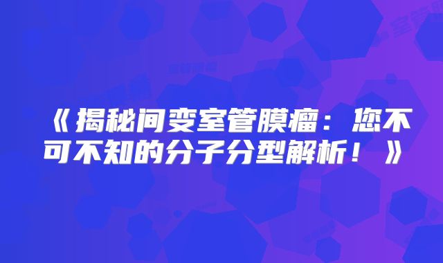 《揭秘间变室管膜瘤：您不可不知的分子分型解析！》