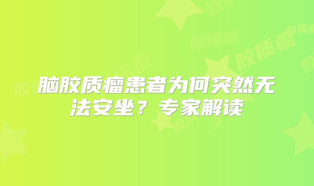 脑胶质瘤患者为何突然无法安坐？专家解读