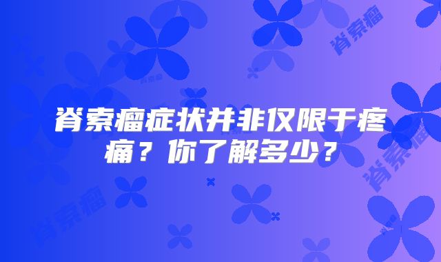 脊索瘤症状并非仅限于疼痛？你了解多少？