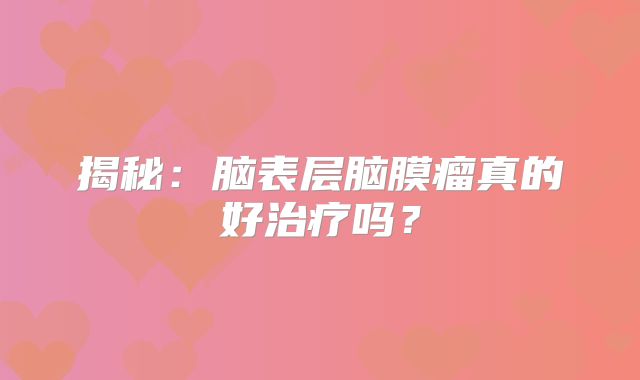 揭秘：脑表层脑膜瘤真的好治疗吗？