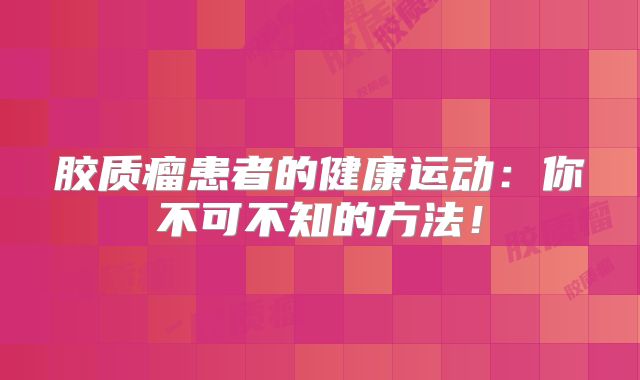 胶质瘤患者的健康运动：你不可不知的方法！