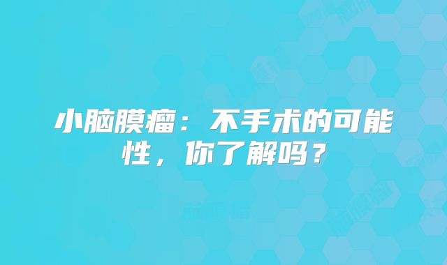 小脑膜瘤：不手术的可能性，你了解吗？