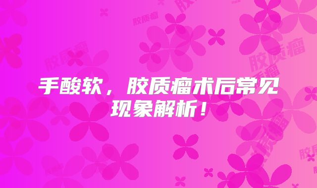 手酸软，胶质瘤术后常见现象解析！