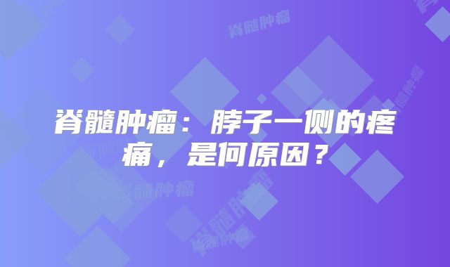 脊髓肿瘤：脖子一侧的疼痛，是何原因？