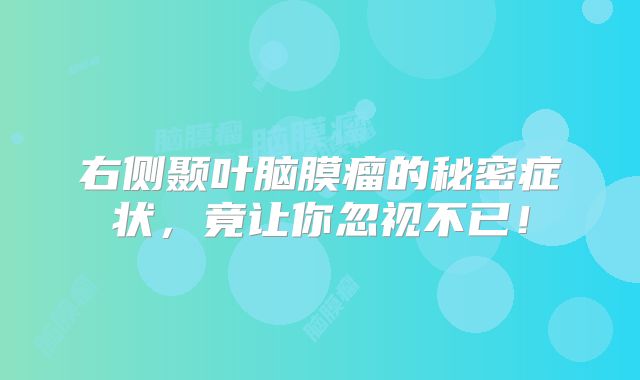右侧颞叶脑膜瘤的秘密症状，竟让你忽视不已！