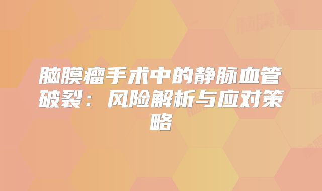 脑膜瘤手术中的静脉血管破裂：风险解析与应对策略