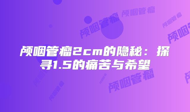 颅咽管瘤2cm的隐秘：探寻1.5的痛苦与希望