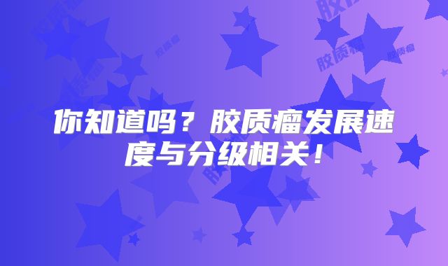 你知道吗？胶质瘤发展速度与分级相关！