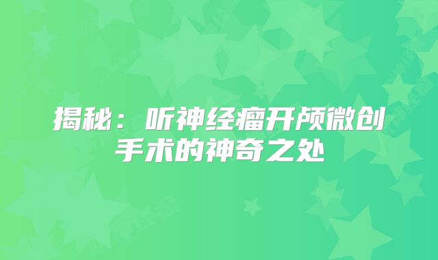 揭秘：听神经瘤开颅微创手术的神奇之处