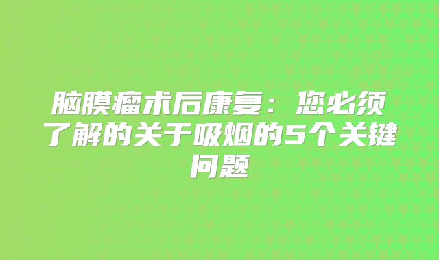 脑膜瘤术后康复：您必须了解的关于吸烟的5个关键问题