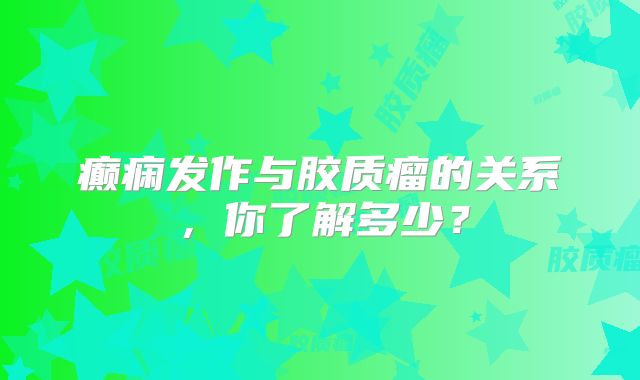 癫痫发作与胶质瘤的关系，你了解多少？