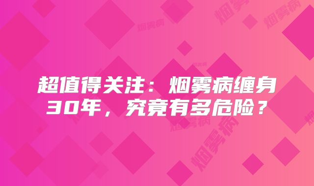 超值得关注：烟雾病缠身30年，究竟有多危险？