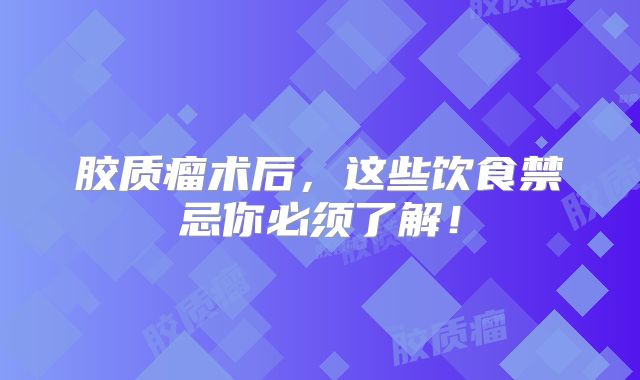 胶质瘤术后，这些饮食禁忌你必须了解！