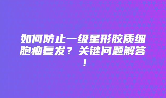 如何防止一级星形胶质细胞瘤复发？关键问题解答！