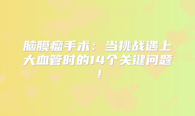 脑膜瘤手术：当挑战遇上大血管时的14个关键问题！