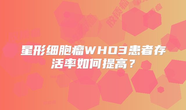 星形细胞瘤WHO3患者存活率如何提高？