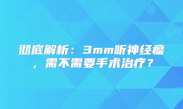 彻底解析：3mm听神经瘤，需不需要手术治疗？