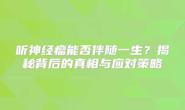 听神经瘤能否伴随一生？揭秘背后的真相与应对策略