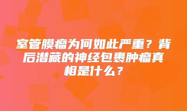 室管膜瘤为何如此严重？背后潜藏的神经包裹肿瘤真相是什么？