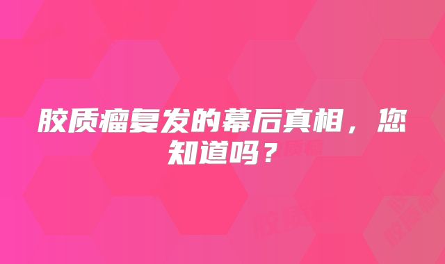 胶质瘤复发的幕后真相，您知道吗？