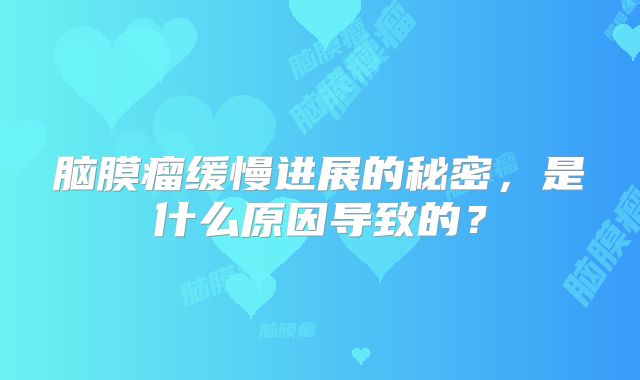 脑膜瘤缓慢进展的秘密，是什么原因导致的？