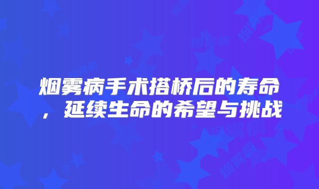 烟雾病手术搭桥后的寿命，延续生命的希望与挑战