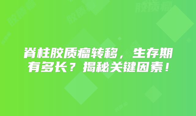 脊柱胶质瘤转移，生存期有多长？揭秘关键因素！