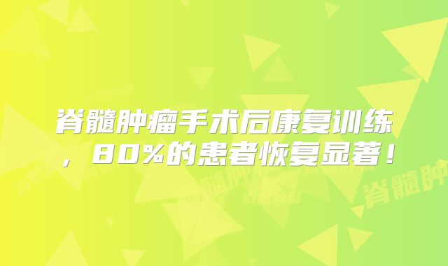 脊髓肿瘤手术后康复训练，80%的患者恢复显著！