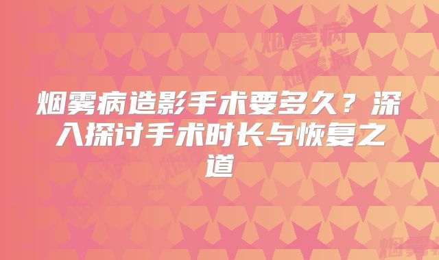 烟雾病造影手术要多久？深入探讨手术时长与恢复之道