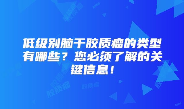低级别脑干胶质瘤的类型有哪些？您必须了解的关键信息！