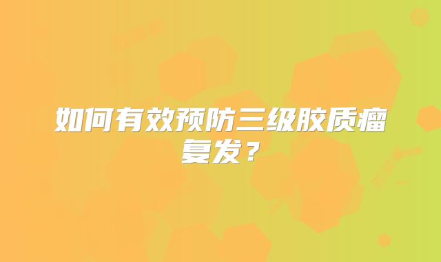 如何有效预防三级胶质瘤复发？