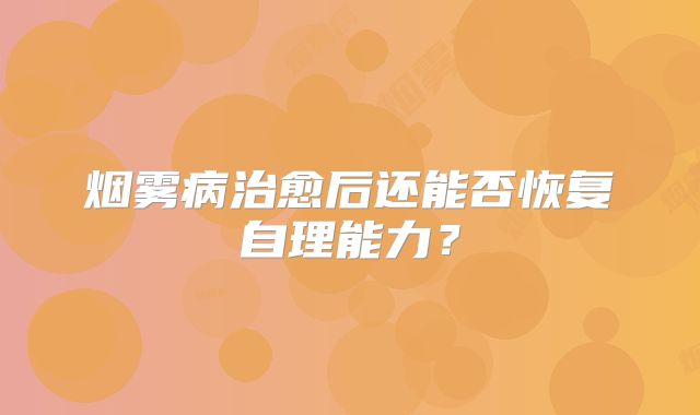 烟雾病治愈后还能否恢复自理能力？