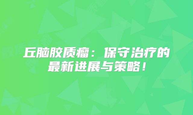 丘脑胶质瘤：保守治疗的最新进展与策略！