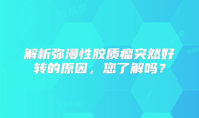 解析弥漫性胶质瘤突然好转的原因，您了解吗？