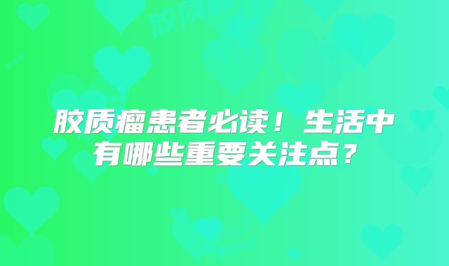 胶质瘤患者必读！生活中有哪些重要关注点？