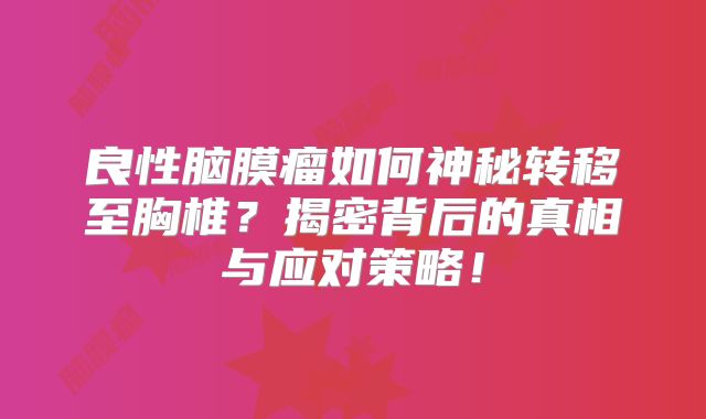 良性脑膜瘤如何神秘转移至胸椎？揭密背后的真相与应对策略！