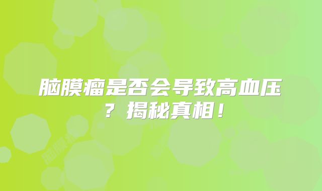 脑膜瘤是否会导致高血压？揭秘真相！