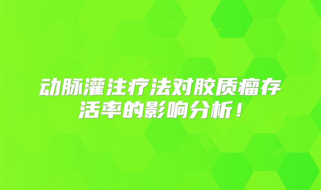动脉灌注疗法对胶质瘤存活率的影响分析！