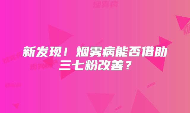 新发现！烟雾病能否借助三七粉改善？