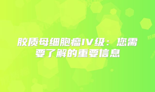 胶质母细胞瘤IV级：您需要了解的重要信息