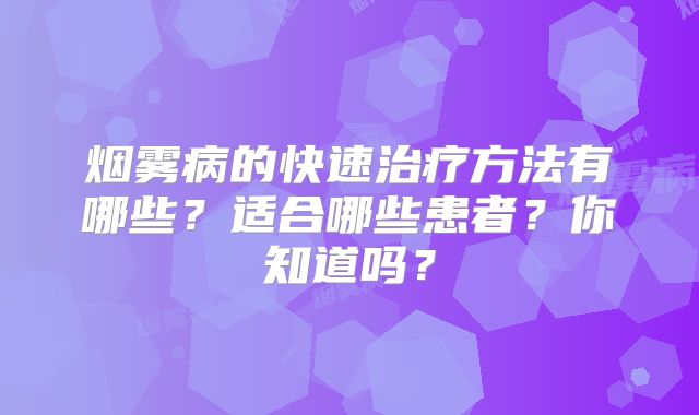 烟雾病的快速治疗方法有哪些？适合哪些患者？你知道吗？