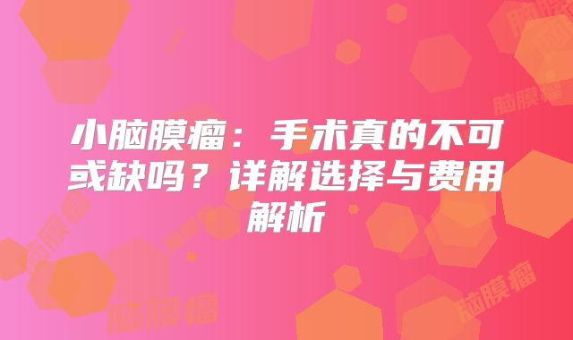 小脑膜瘤：手术真的不可或缺吗？详解选择与费用解析