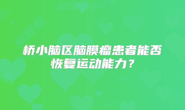 桥小脑区脑膜瘤患者能否恢复运动能力？