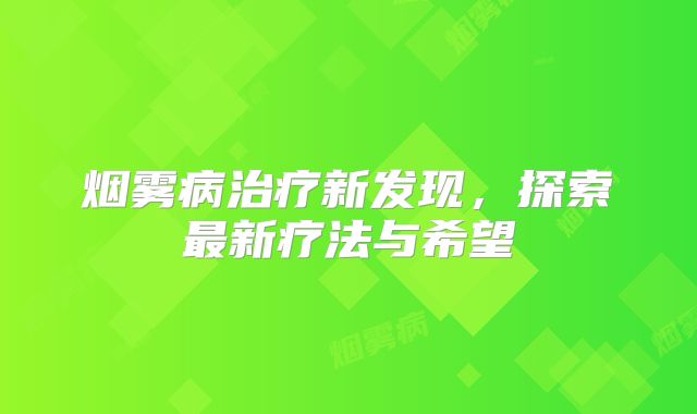 烟雾病治疗新发现，探索最新疗法与希望
