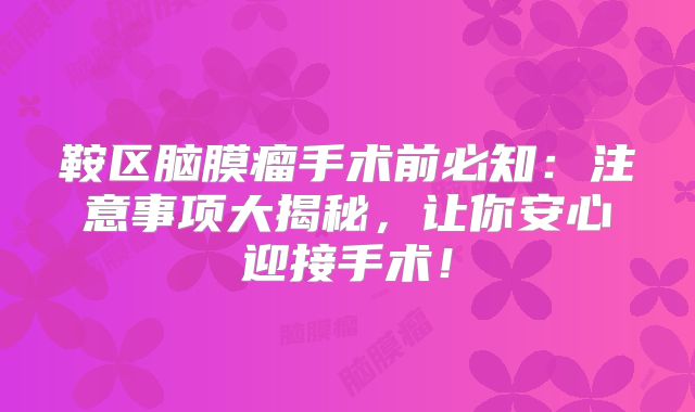 鞍区脑膜瘤手术前必知：注意事项大揭秘，让你安心迎接手术！