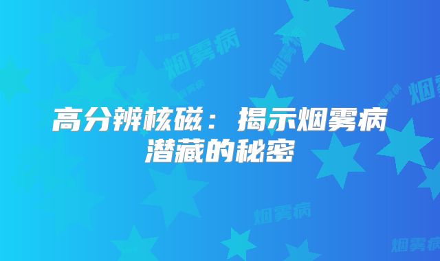 高分辨核磁：揭示烟雾病潜藏的秘密