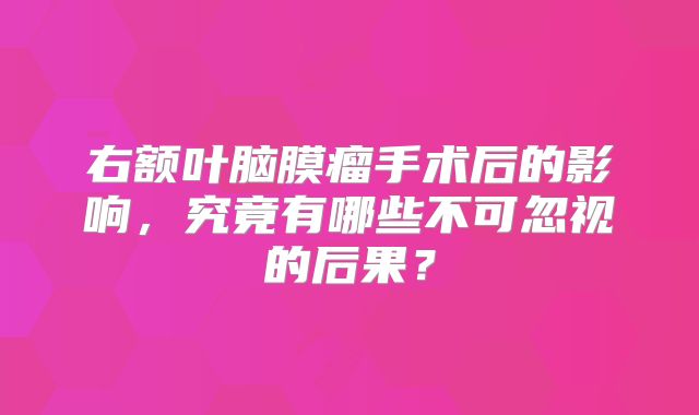 右额叶脑膜瘤手术后的影响，究竟有哪些不可忽视的后果？