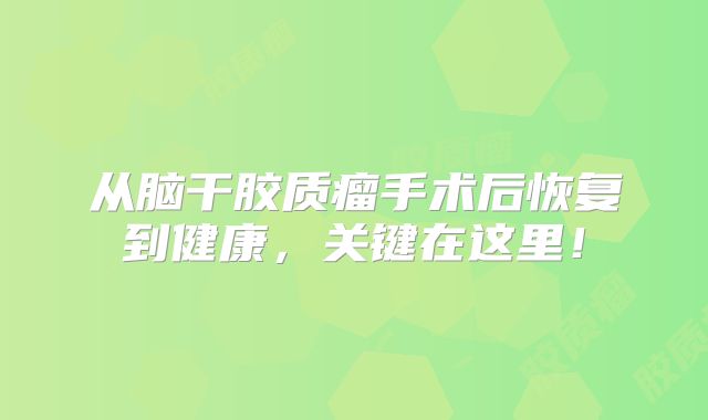 从脑干胶质瘤手术后恢复到健康，关键在这里！