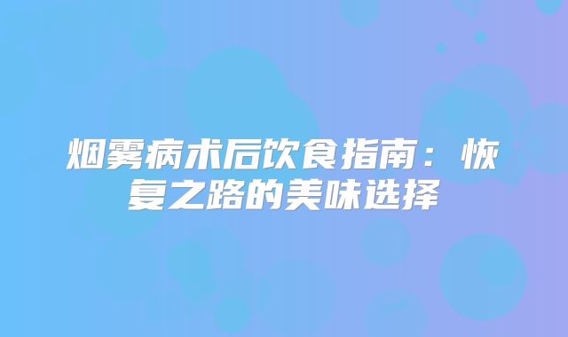 烟雾病术后饮食指南：恢复之路的美味选择
