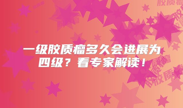一级胶质瘤多久会进展为四级？看专家解读！